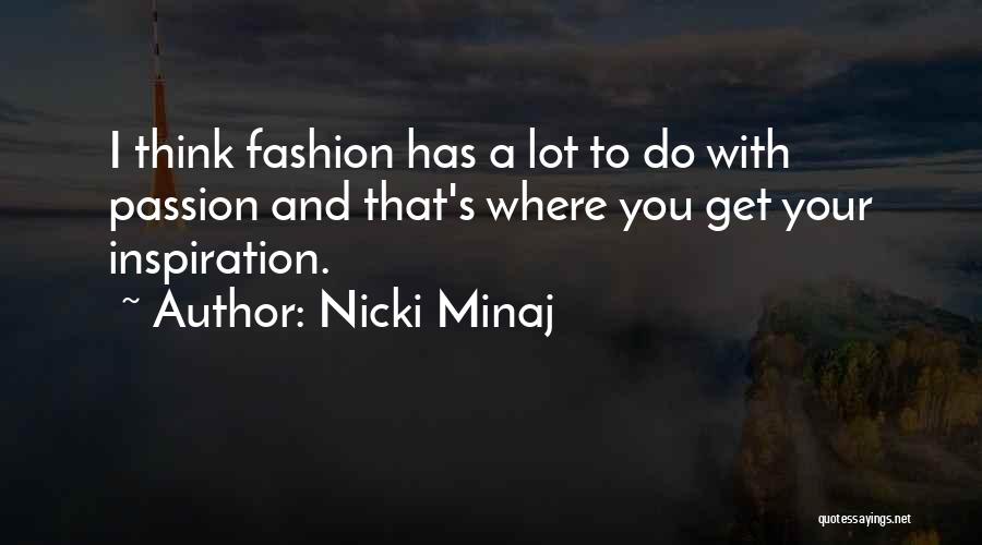 Nicki Minaj Quotes: I Think Fashion Has A Lot To Do With Passion And That's Where You Get Your Inspiration.