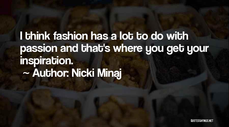 Nicki Minaj Quotes: I Think Fashion Has A Lot To Do With Passion And That's Where You Get Your Inspiration.