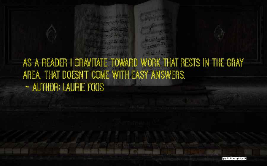Laurie Foos Quotes: As A Reader I Gravitate Toward Work That Rests In The Gray Area, That Doesn't Come With Easy Answers.
