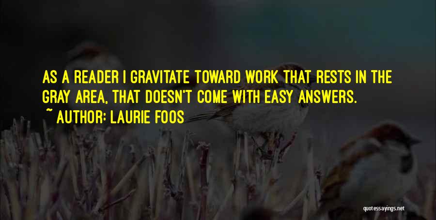 Laurie Foos Quotes: As A Reader I Gravitate Toward Work That Rests In The Gray Area, That Doesn't Come With Easy Answers.