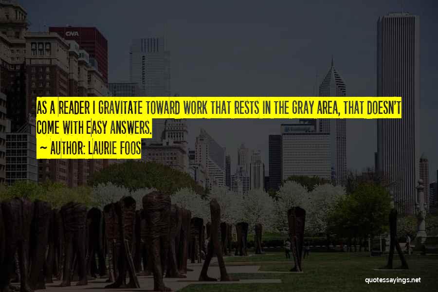 Laurie Foos Quotes: As A Reader I Gravitate Toward Work That Rests In The Gray Area, That Doesn't Come With Easy Answers.