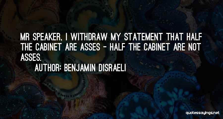 Benjamin Disraeli Quotes: Mr Speaker, I Withdraw My Statement That Half The Cabinet Are Asses - Half The Cabinet Are Not Asses.