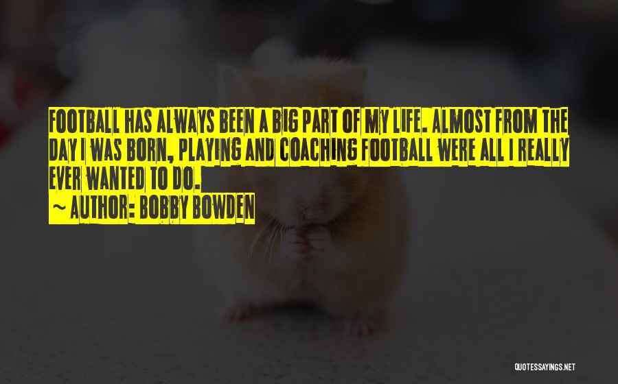 Bobby Bowden Quotes: Football Has Always Been A Big Part Of My Life. Almost From The Day I Was Born, Playing And Coaching