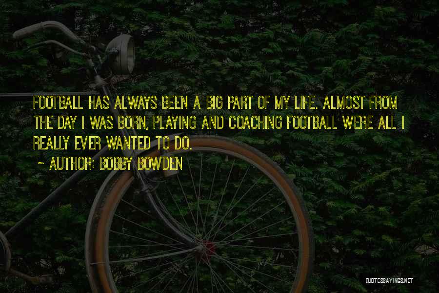 Bobby Bowden Quotes: Football Has Always Been A Big Part Of My Life. Almost From The Day I Was Born, Playing And Coaching