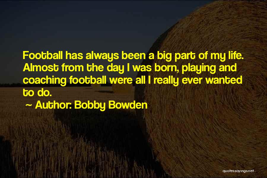 Bobby Bowden Quotes: Football Has Always Been A Big Part Of My Life. Almost From The Day I Was Born, Playing And Coaching