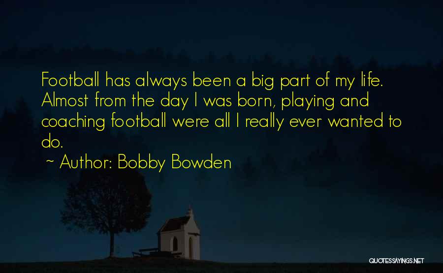 Bobby Bowden Quotes: Football Has Always Been A Big Part Of My Life. Almost From The Day I Was Born, Playing And Coaching