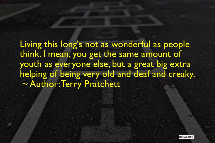 Terry Pratchett Quotes: Living This Long's Not As Wonderful As People Think. I Mean, You Get The Same Amount Of Youth As Everyone