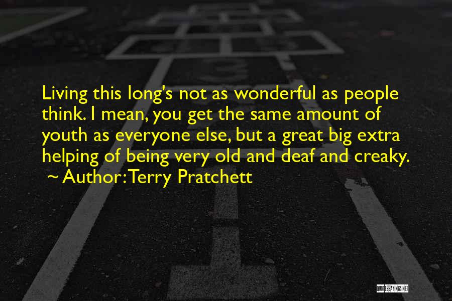 Terry Pratchett Quotes: Living This Long's Not As Wonderful As People Think. I Mean, You Get The Same Amount Of Youth As Everyone