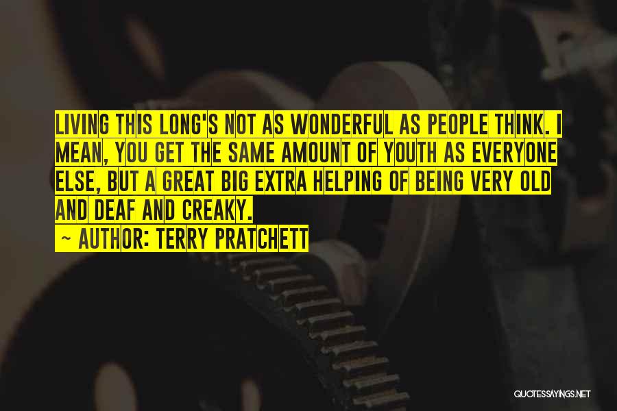 Terry Pratchett Quotes: Living This Long's Not As Wonderful As People Think. I Mean, You Get The Same Amount Of Youth As Everyone