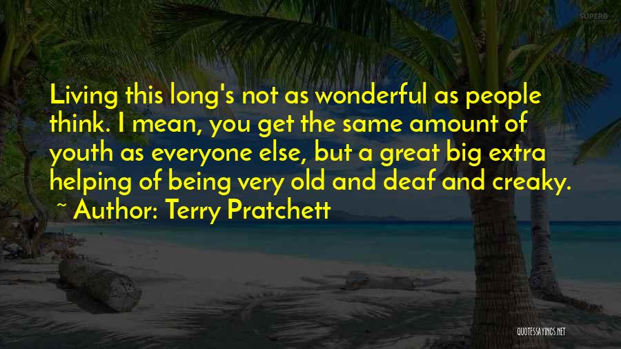 Terry Pratchett Quotes: Living This Long's Not As Wonderful As People Think. I Mean, You Get The Same Amount Of Youth As Everyone