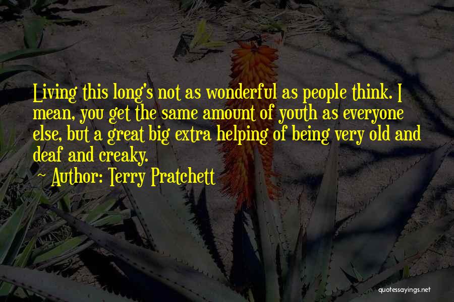 Terry Pratchett Quotes: Living This Long's Not As Wonderful As People Think. I Mean, You Get The Same Amount Of Youth As Everyone