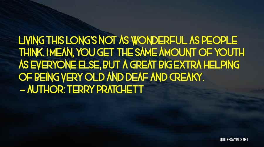 Terry Pratchett Quotes: Living This Long's Not As Wonderful As People Think. I Mean, You Get The Same Amount Of Youth As Everyone