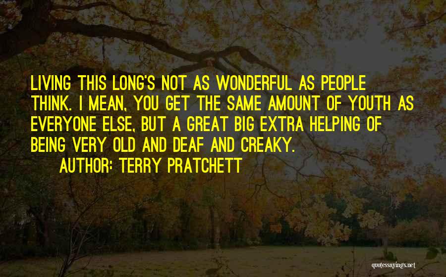 Terry Pratchett Quotes: Living This Long's Not As Wonderful As People Think. I Mean, You Get The Same Amount Of Youth As Everyone