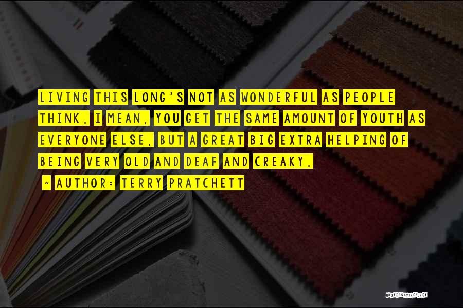 Terry Pratchett Quotes: Living This Long's Not As Wonderful As People Think. I Mean, You Get The Same Amount Of Youth As Everyone