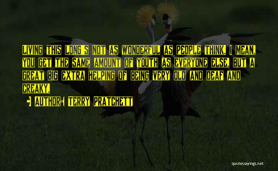 Terry Pratchett Quotes: Living This Long's Not As Wonderful As People Think. I Mean, You Get The Same Amount Of Youth As Everyone