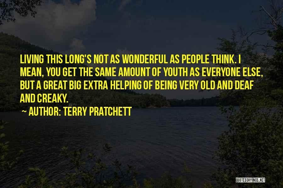 Terry Pratchett Quotes: Living This Long's Not As Wonderful As People Think. I Mean, You Get The Same Amount Of Youth As Everyone