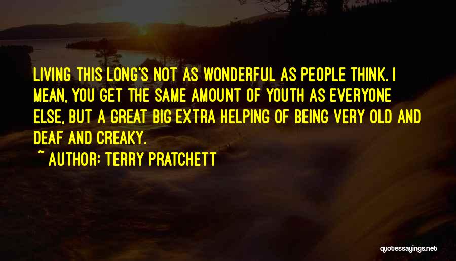 Terry Pratchett Quotes: Living This Long's Not As Wonderful As People Think. I Mean, You Get The Same Amount Of Youth As Everyone