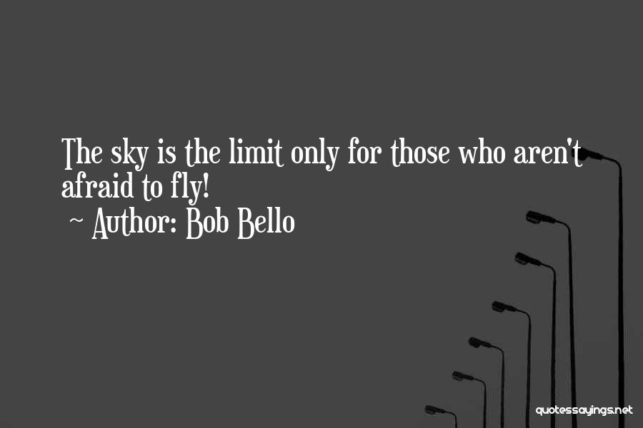 Bob Bello Quotes: The Sky Is The Limit Only For Those Who Aren't Afraid To Fly!