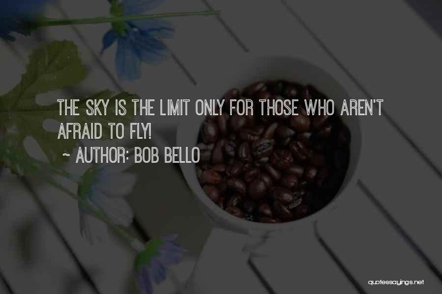 Bob Bello Quotes: The Sky Is The Limit Only For Those Who Aren't Afraid To Fly!