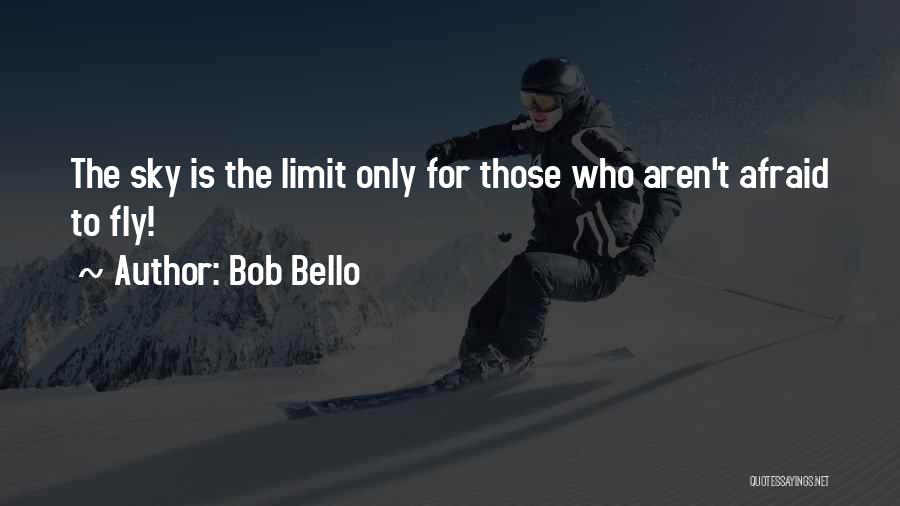 Bob Bello Quotes: The Sky Is The Limit Only For Those Who Aren't Afraid To Fly!