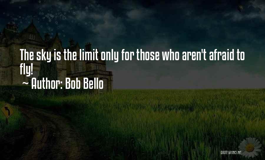 Bob Bello Quotes: The Sky Is The Limit Only For Those Who Aren't Afraid To Fly!