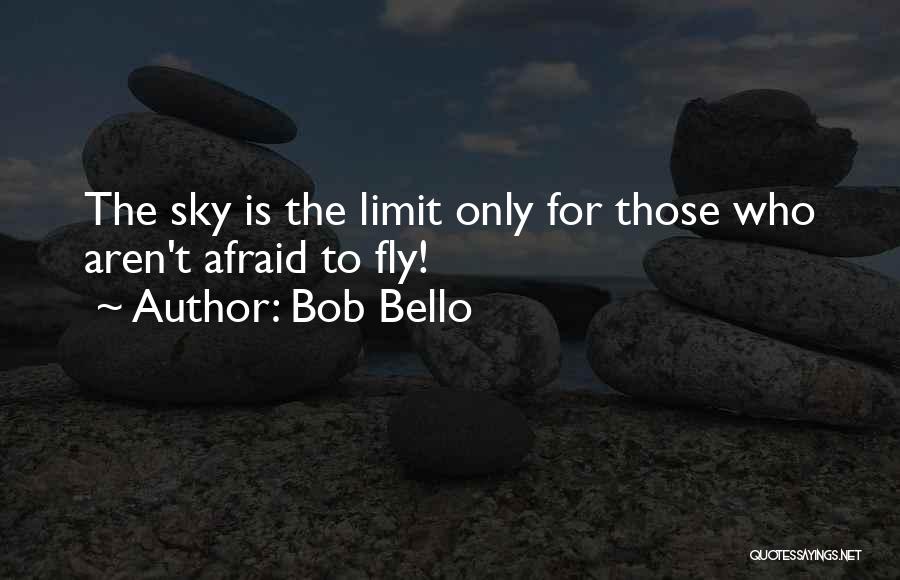 Bob Bello Quotes: The Sky Is The Limit Only For Those Who Aren't Afraid To Fly!