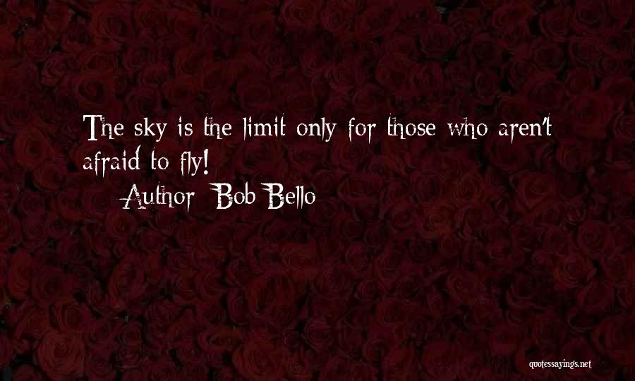 Bob Bello Quotes: The Sky Is The Limit Only For Those Who Aren't Afraid To Fly!
