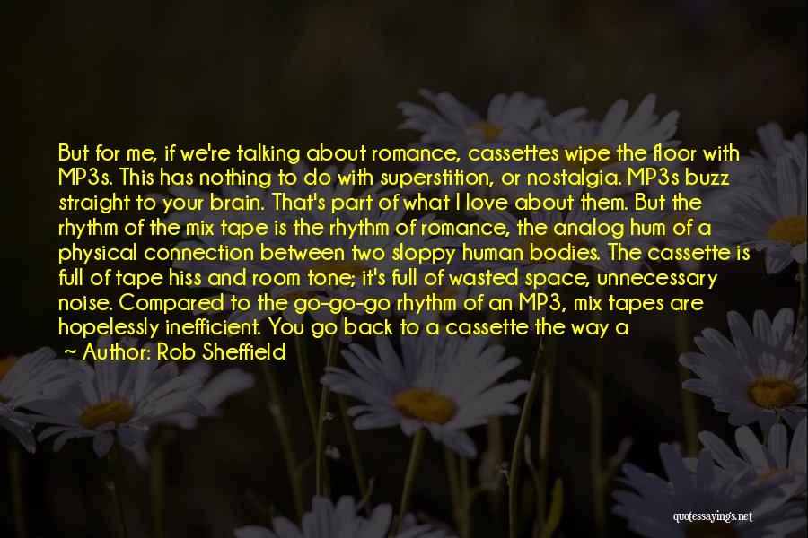 Rob Sheffield Quotes: But For Me, If We're Talking About Romance, Cassettes Wipe The Floor With Mp3s. This Has Nothing To Do With