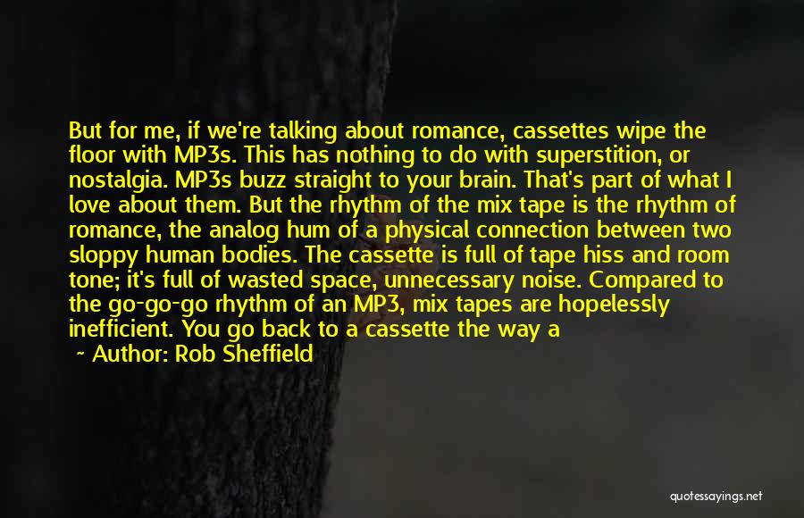 Rob Sheffield Quotes: But For Me, If We're Talking About Romance, Cassettes Wipe The Floor With Mp3s. This Has Nothing To Do With