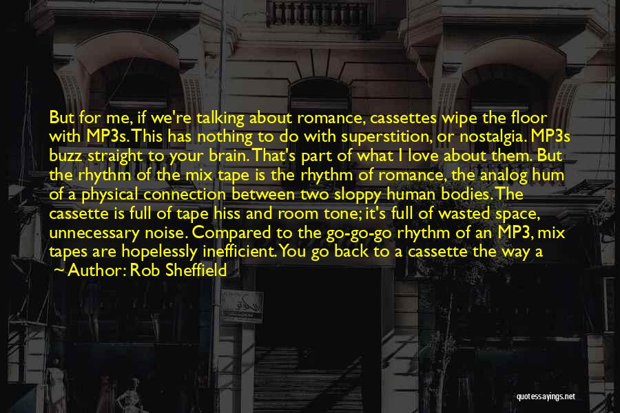 Rob Sheffield Quotes: But For Me, If We're Talking About Romance, Cassettes Wipe The Floor With Mp3s. This Has Nothing To Do With