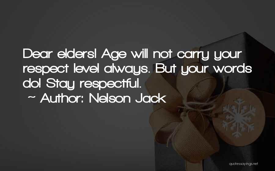 Nelson Jack Quotes: Dear Elders! Age Will Not Carry Your Respect Level Always. But Your Words Do! Stay Respectful.