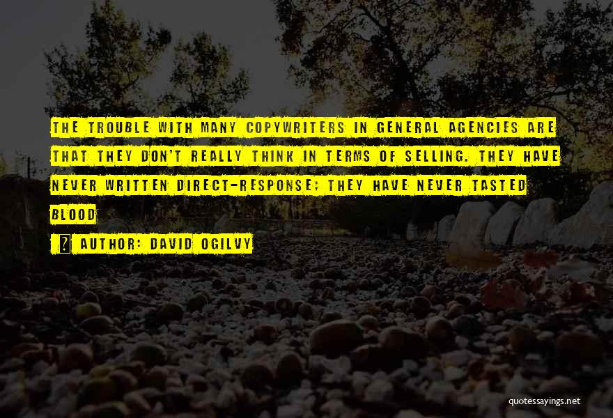 David Ogilvy Quotes: The Trouble With Many Copywriters In General Agencies Are That They Don't Really Think In Terms Of Selling. They Have