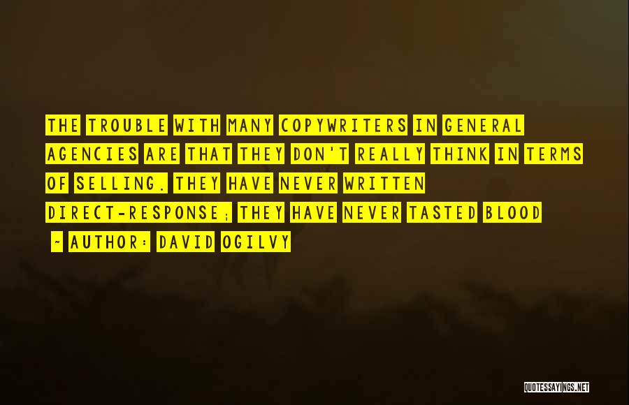 David Ogilvy Quotes: The Trouble With Many Copywriters In General Agencies Are That They Don't Really Think In Terms Of Selling. They Have