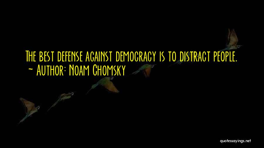 Noam Chomsky Quotes: The Best Defense Against Democracy Is To Distract People.