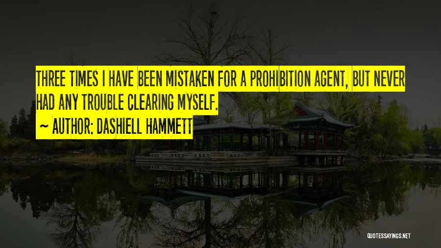 Dashiell Hammett Quotes: Three Times I Have Been Mistaken For A Prohibition Agent, But Never Had Any Trouble Clearing Myself.