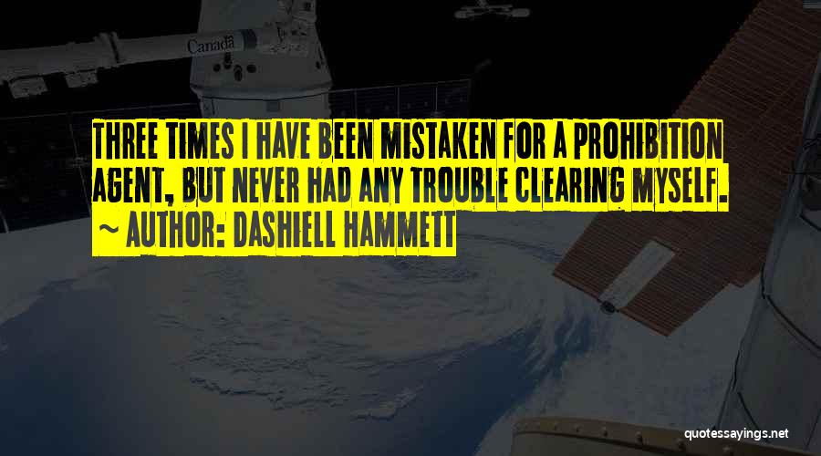 Dashiell Hammett Quotes: Three Times I Have Been Mistaken For A Prohibition Agent, But Never Had Any Trouble Clearing Myself.