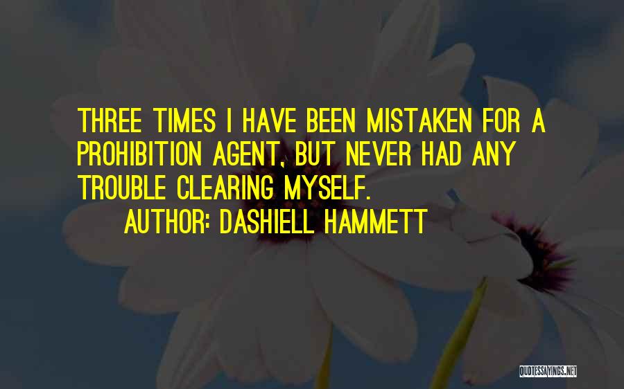 Dashiell Hammett Quotes: Three Times I Have Been Mistaken For A Prohibition Agent, But Never Had Any Trouble Clearing Myself.