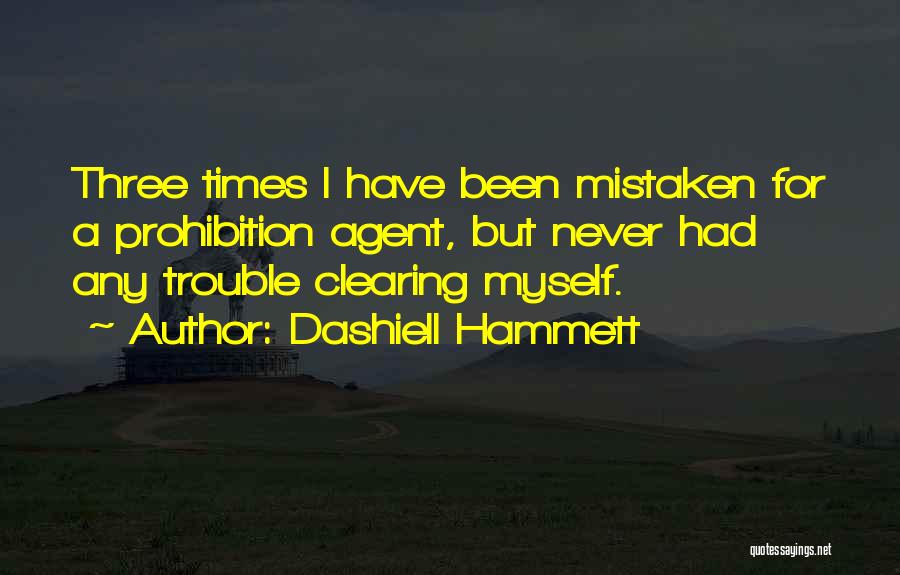 Dashiell Hammett Quotes: Three Times I Have Been Mistaken For A Prohibition Agent, But Never Had Any Trouble Clearing Myself.