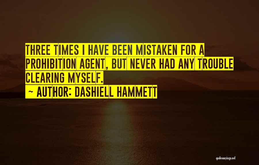 Dashiell Hammett Quotes: Three Times I Have Been Mistaken For A Prohibition Agent, But Never Had Any Trouble Clearing Myself.