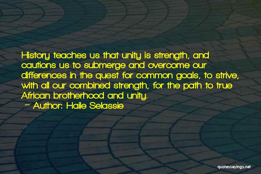 Haile Selassie Quotes: History Teaches Us That Unity Is Strength, And Cautions Us To Submerge And Overcome Our Differences In The Quest For