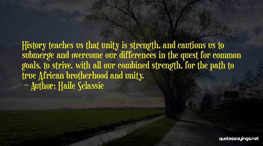 Haile Selassie Quotes: History Teaches Us That Unity Is Strength, And Cautions Us To Submerge And Overcome Our Differences In The Quest For