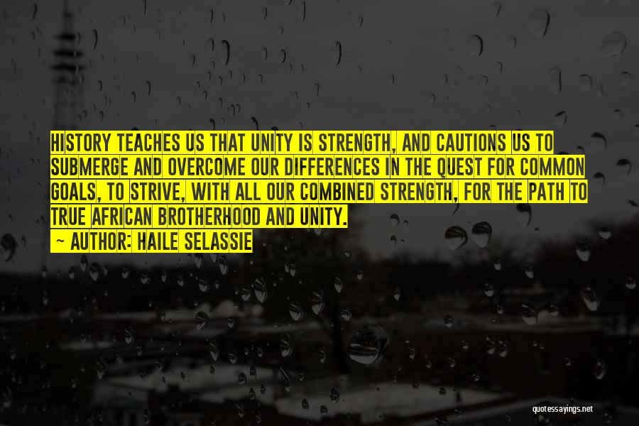 Haile Selassie Quotes: History Teaches Us That Unity Is Strength, And Cautions Us To Submerge And Overcome Our Differences In The Quest For