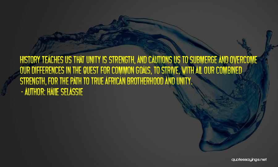 Haile Selassie Quotes: History Teaches Us That Unity Is Strength, And Cautions Us To Submerge And Overcome Our Differences In The Quest For