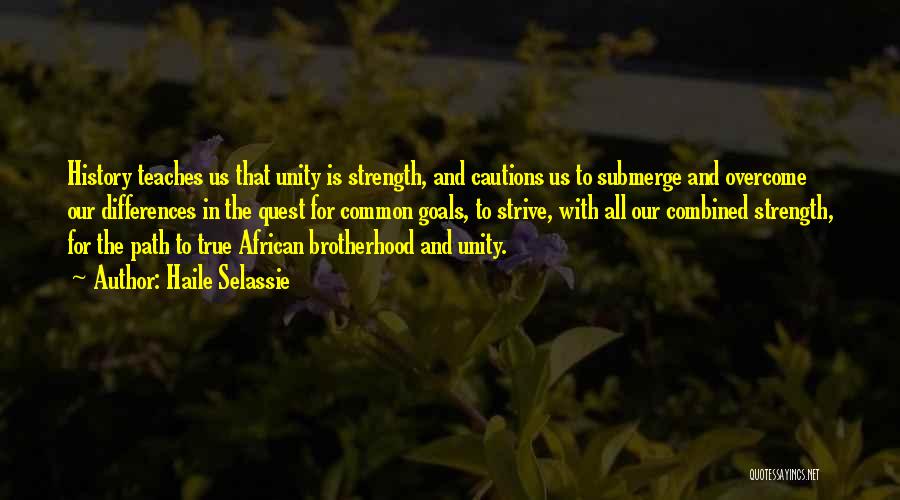 Haile Selassie Quotes: History Teaches Us That Unity Is Strength, And Cautions Us To Submerge And Overcome Our Differences In The Quest For