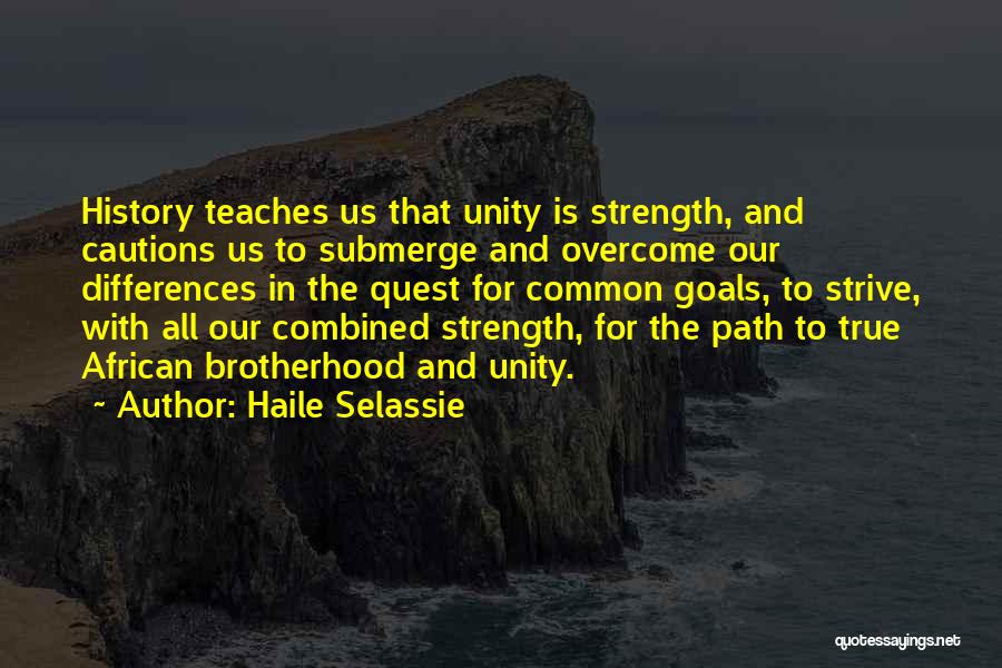 Haile Selassie Quotes: History Teaches Us That Unity Is Strength, And Cautions Us To Submerge And Overcome Our Differences In The Quest For