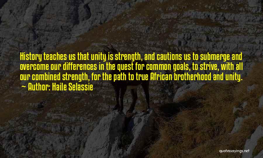 Haile Selassie Quotes: History Teaches Us That Unity Is Strength, And Cautions Us To Submerge And Overcome Our Differences In The Quest For