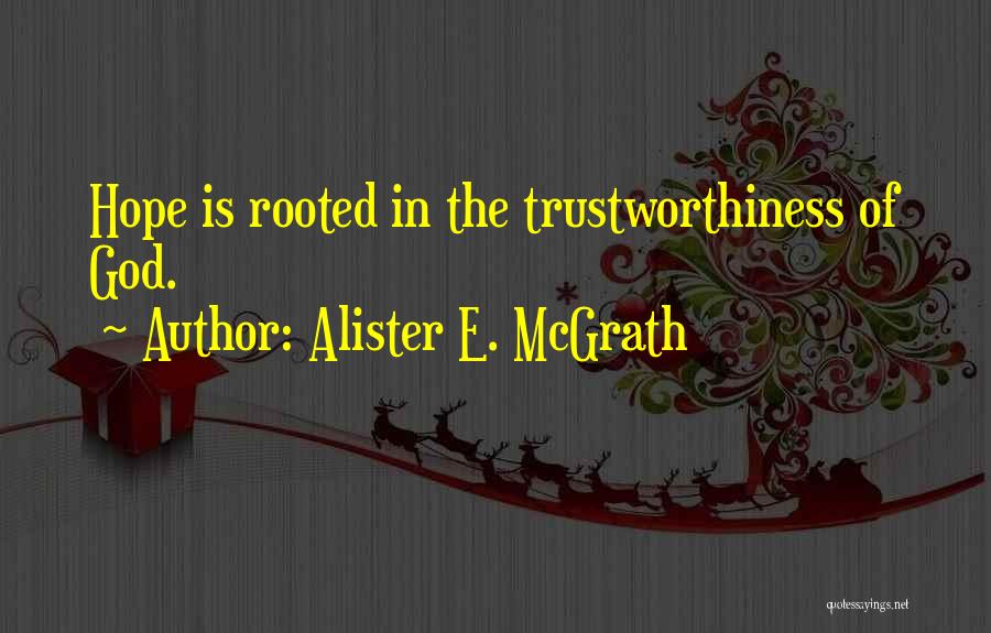 Alister E. McGrath Quotes: Hope Is Rooted In The Trustworthiness Of God.