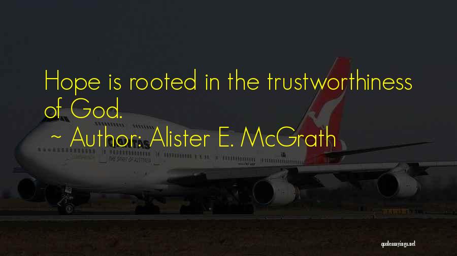 Alister E. McGrath Quotes: Hope Is Rooted In The Trustworthiness Of God.