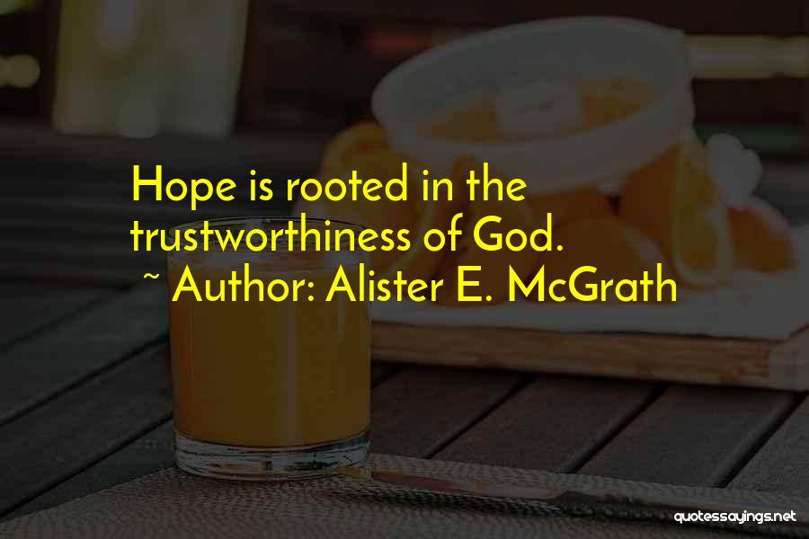 Alister E. McGrath Quotes: Hope Is Rooted In The Trustworthiness Of God.