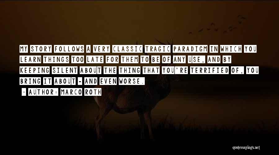 Marco Roth Quotes: My Story Follows A Very Classic Tragic Paradigm In Which You Learn Things Too Late For Them To Be Of